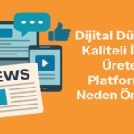 Dijital Dünyada Kaliteli İçerik Üreten Platformlar Neden Önemli