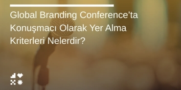 Global Branding Conference’ta Konuşmacı Olarak Yer Alma Kriterleri Nelerdir?