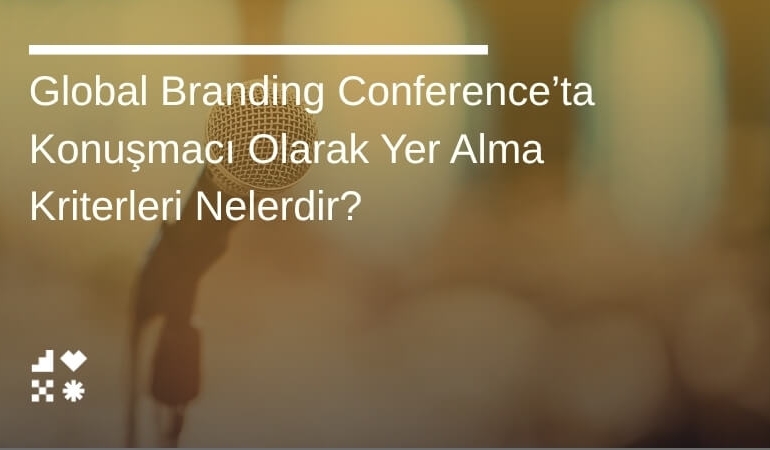 Global Branding Conference’ta Konuşmacı Olarak Yer Alma Kriterleri Nelerdir?
