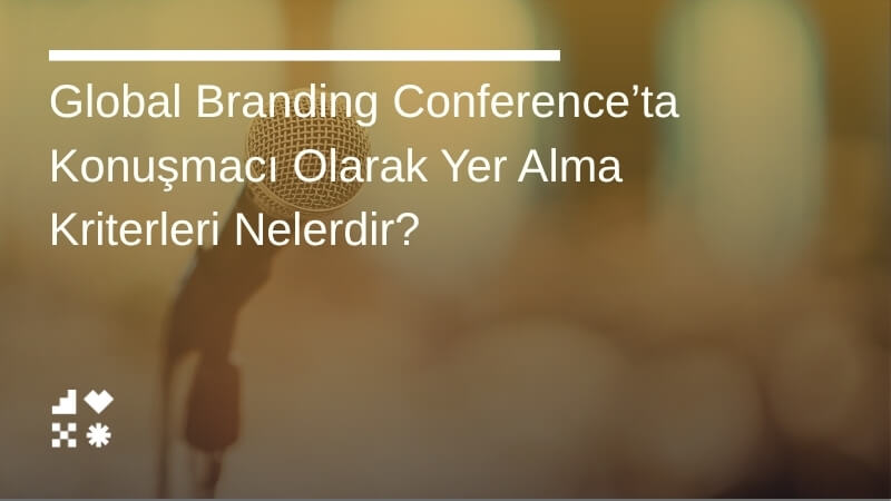 Global Branding Conference’ta Konuşmacı Olarak Yer Alma Kriterleri Nelerdir?